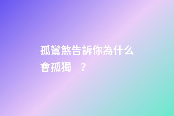 孤鸞煞告訴你為什么會孤獨？